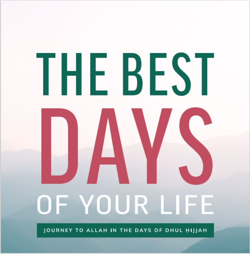 The Best Days of Your Life – Journey to Allah in Dhul Hijjah
