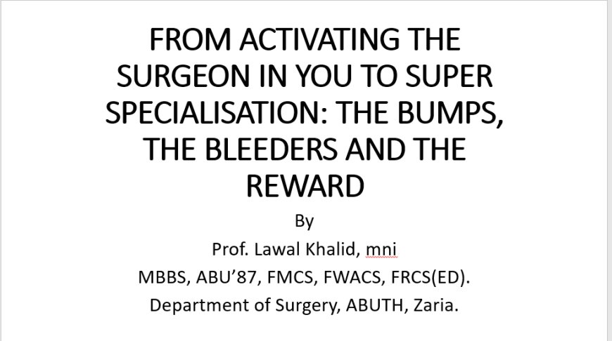 From Activating the Surgeon in You to Super Specialisation: The Bumps, The Bleeders, and The Reward By Prof. Lawal Khalid (mni, MBBS, FMCS, FWACS, FRCS(Ed)) – Department of Surgery, ABUTH Zaria